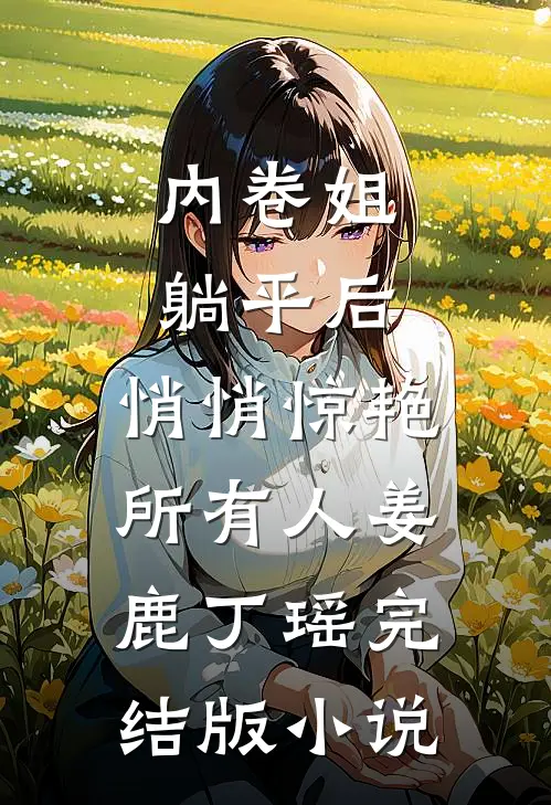 内卷姐躺平后，悄悄惊艳所有人姜鹿丁瑶完结版小说