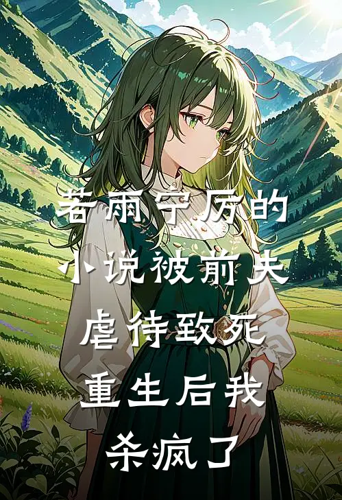 若雨宁厉的小说被前夫虐待致死，重生后我杀疯了