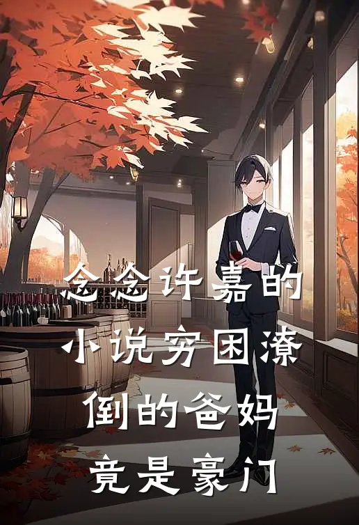 念念许嘉的小说穷困潦倒的爸妈竟是豪门