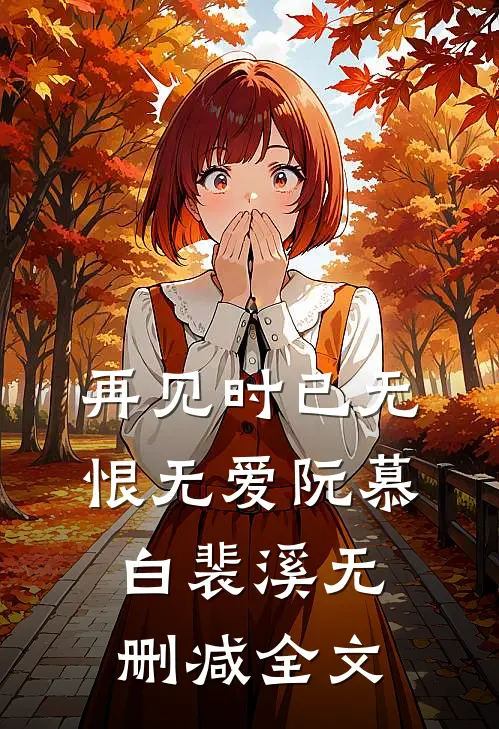再见时已无恨无爱阮慕白裴溪无删减全文