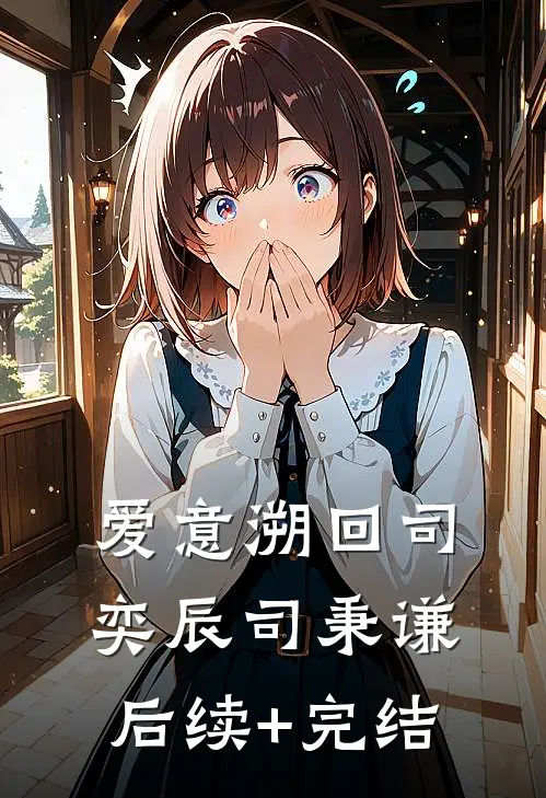 爱意溯回司奕辰司秉谦后续+完结