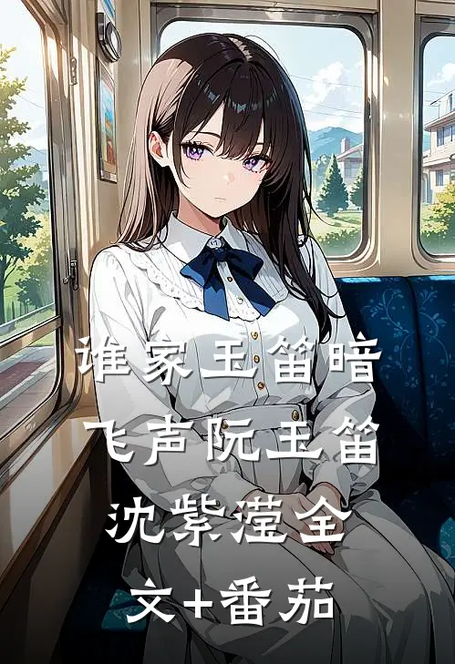 谁家玉笛暗飞声阮玉笛沈紫滢全文+番茄