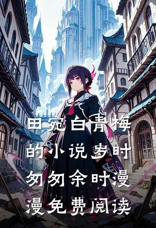 田宛白青梅的小说岁时匆匆余时漫漫免费阅读