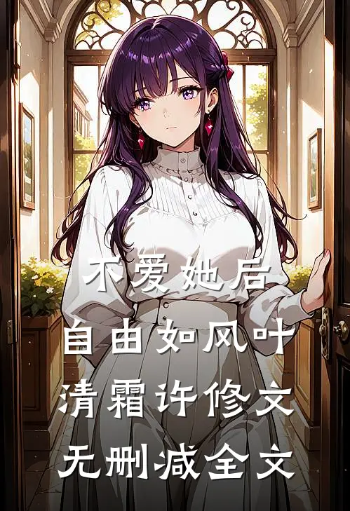 不爱她后，自由如风叶清霜许修文无删减全文