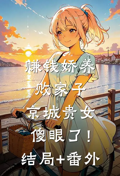 赚钱娇养败家子，京城贵女傻眼了！结局+番外