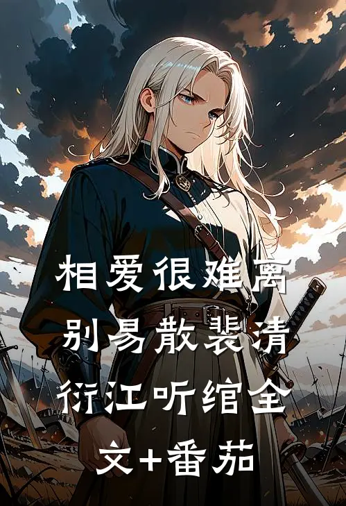 相爱很难离别易散裴清衍江听绾全文+番茄