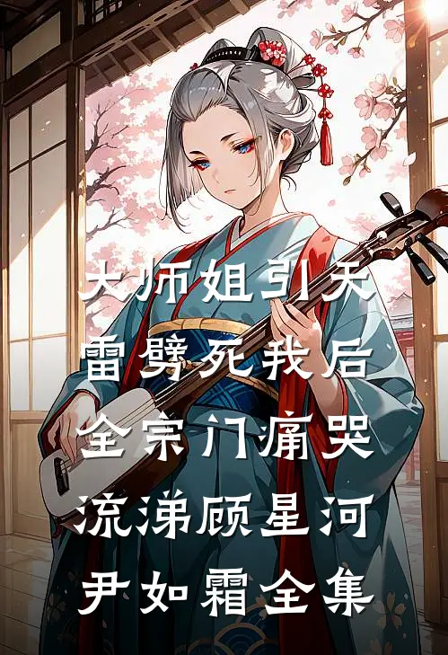 大师姐引天雷劈死我后，全宗门痛哭流涕顾星河尹如霜全集