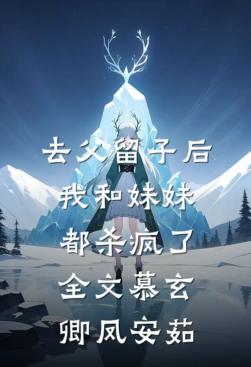 去父留子后，我和妹妹都杀疯了全文慕玄卿凤安茹