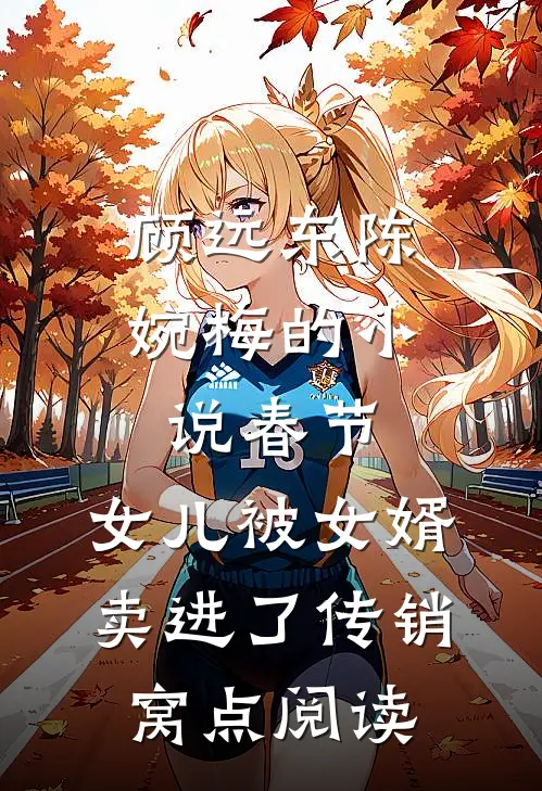 顾远东陈婉梅的小说春节，女儿被女婿卖进了传销窝点阅读