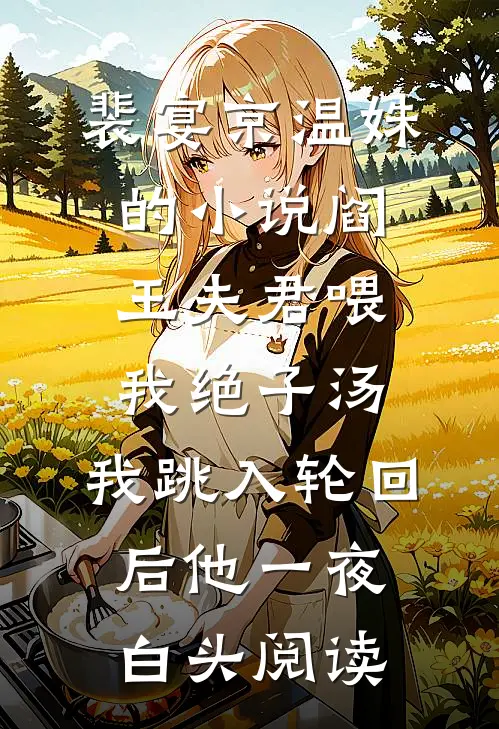 裴宴京温姝的小说阎王夫君喂我绝子汤，我跳入轮回后他一夜白头阅读