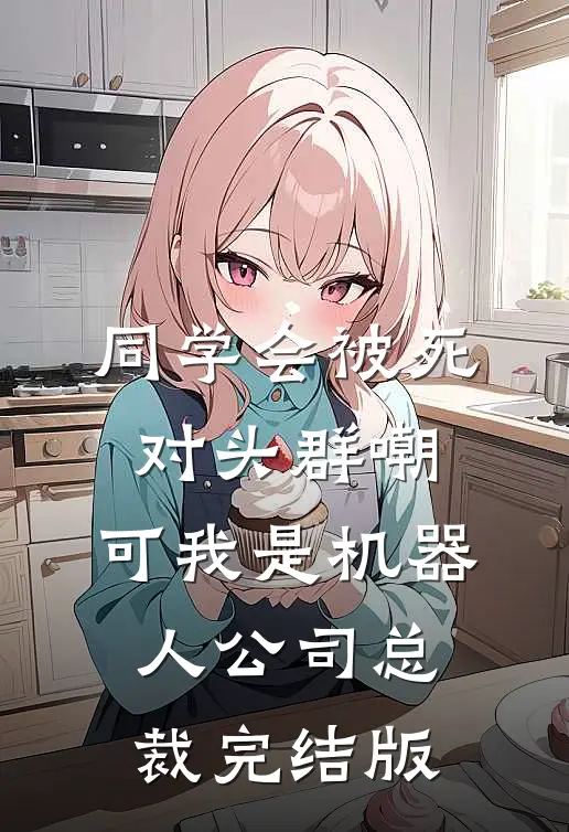 同学会被死对头群嘲，可我是机器人公司总裁完结版