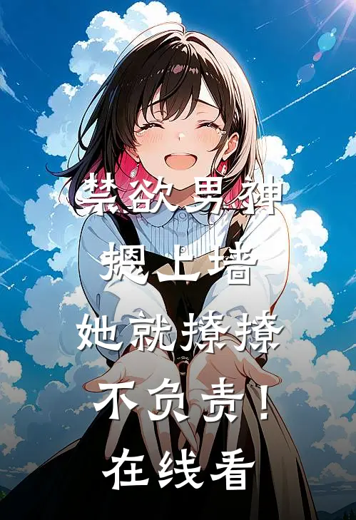 禁欲男神摁上墙，她就撩撩不负责！在线看