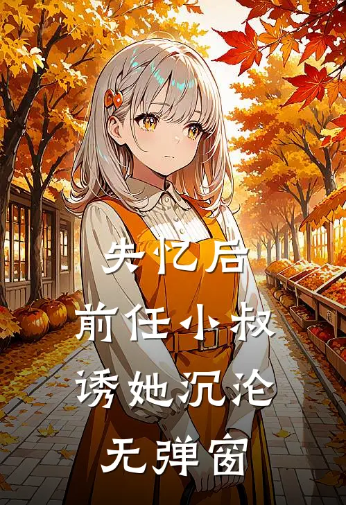 失忆后，前任小叔诱她沉沦无弹窗