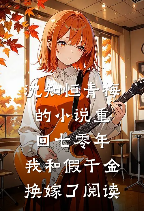 沈知恒青梅的小说重回七零年，我和假千金换嫁了阅读