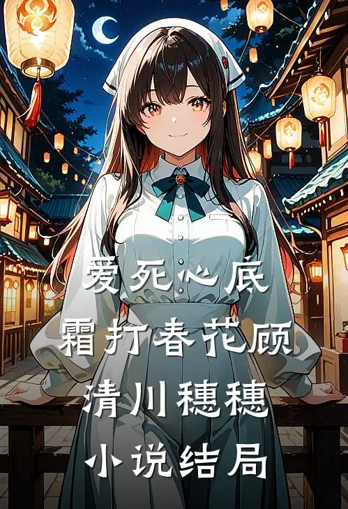 爱死心底，霜打春花顾清川穗穗小说结局