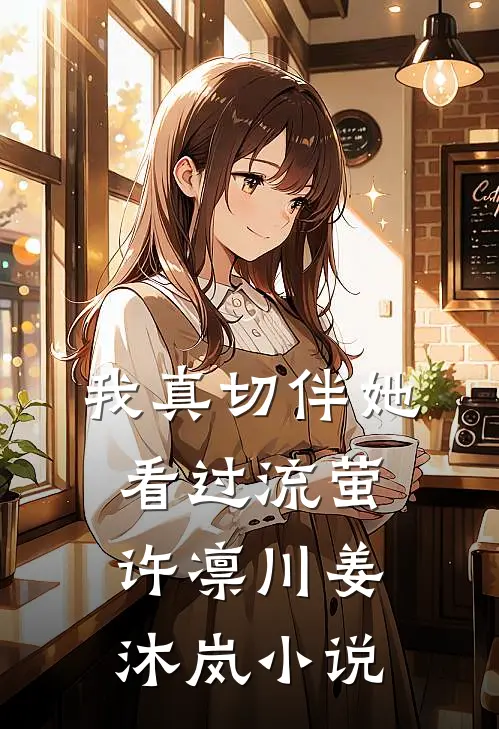 我真切伴她看过流萤许凛川姜沐岚小说