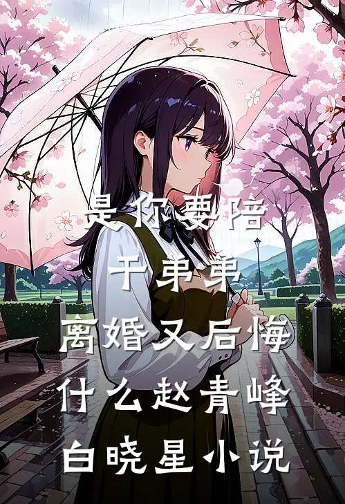 是你要陪干弟弟，离婚又后悔什么赵青峰白晓星小说