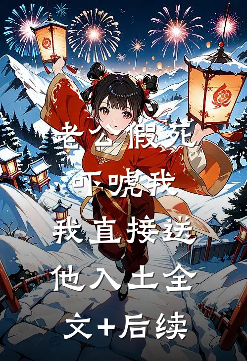 老公假死吓唬我，我直接送他入土全文+后续