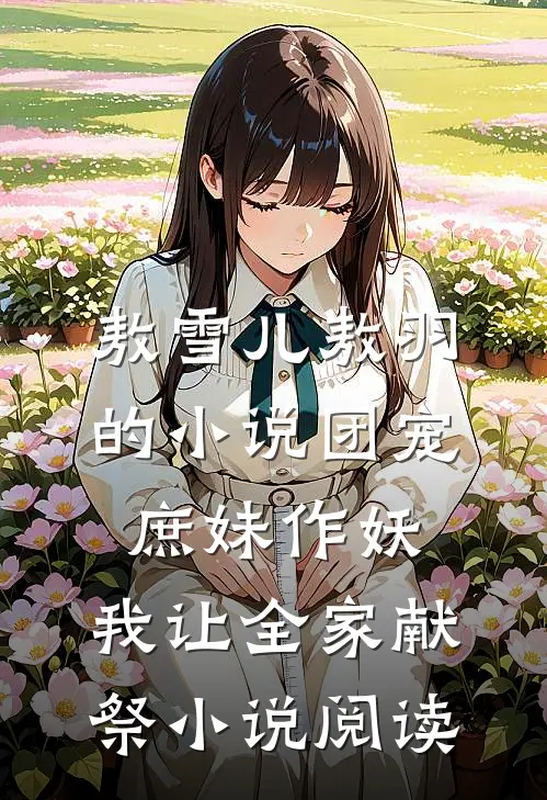 敖雪儿敖羽的小说团宠庶妹作妖，我让全家献祭小说阅读