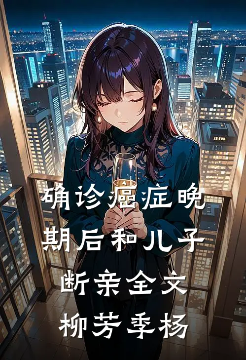 确诊癌症晚期后和儿子断亲全文柳芳季杨