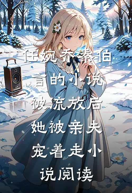 任婉乔秦伯言的小说被流放后，她被亲夫宠着走小说阅读