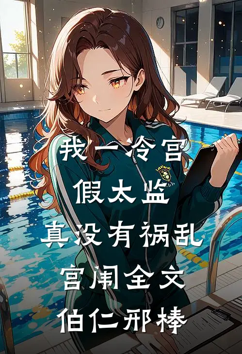 我一冷宫假太监，真没有祸乱宫闱全文伯仁邢棒