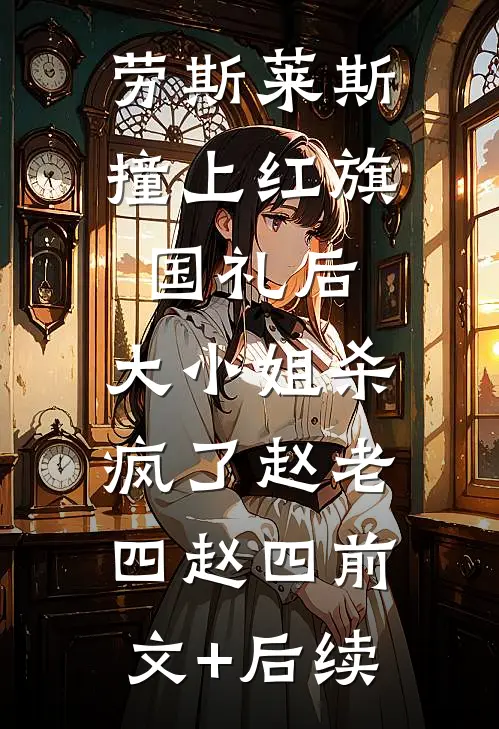 劳斯莱斯撞上红旗国礼后，大小姐杀疯了赵老四赵四前文+后续