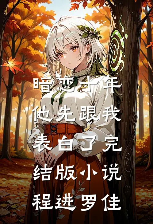暗恋十年，他先跟我表白了完结版小说程进罗佳