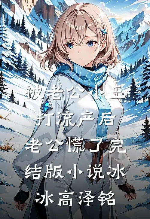 被老公小三打流产后，老公慌了完结版小说冰冰高泽铭