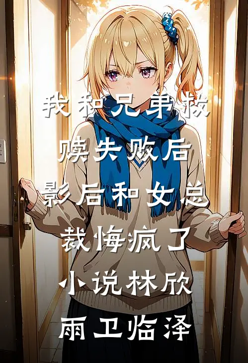 我和兄弟救赎失败后，影后和女总裁悔疯了小说林欣雨卫临泽