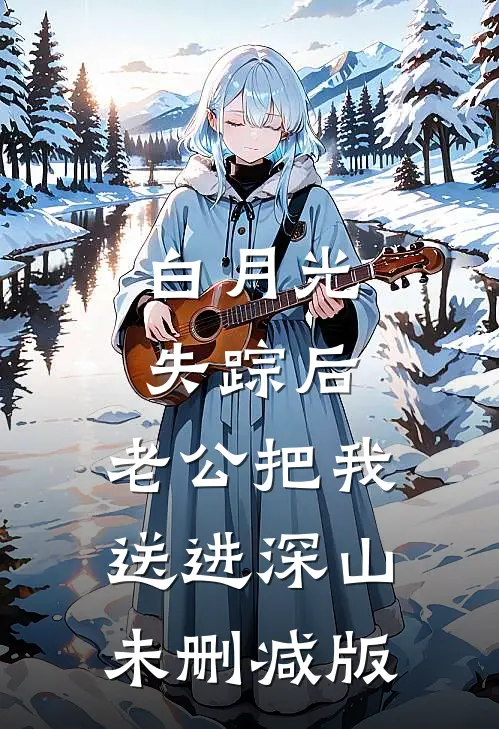 白月光失踪后，老公把我送进深山未删减版