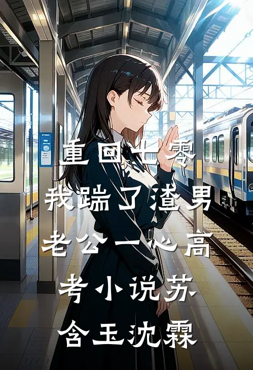 重回七零，我踹了渣男老公一心高考小说苏含玉沈霖