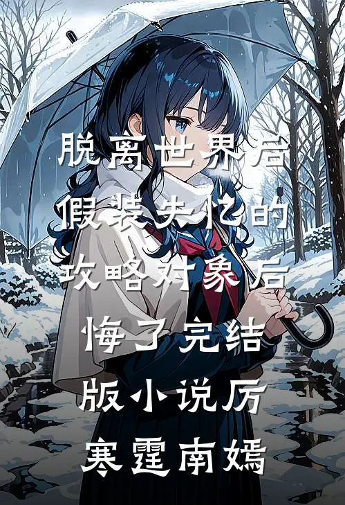 脱离世界后，假装失忆的攻略对象后悔了完结版小说厉寒霆南嫣