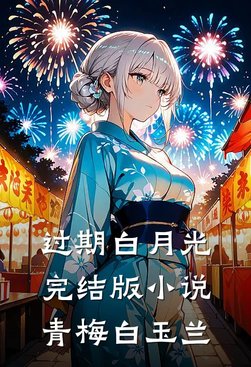 过期白月光完结版小说青梅白玉兰