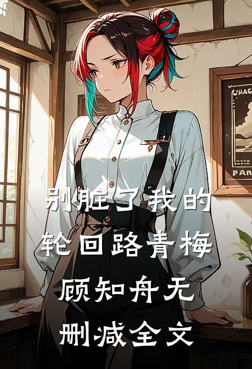 别脏了我的轮回路青梅顾知舟无删减全文