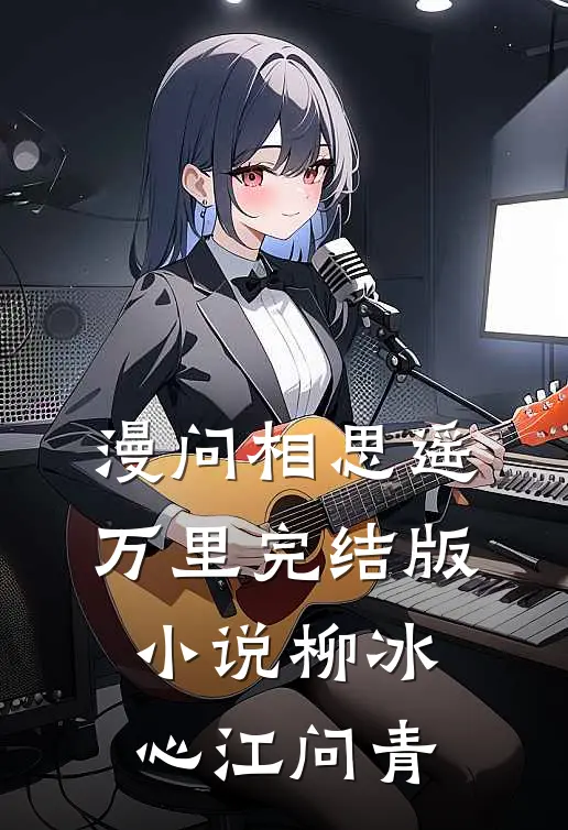 漫问相思遥万里完结版小说柳冰心江问青