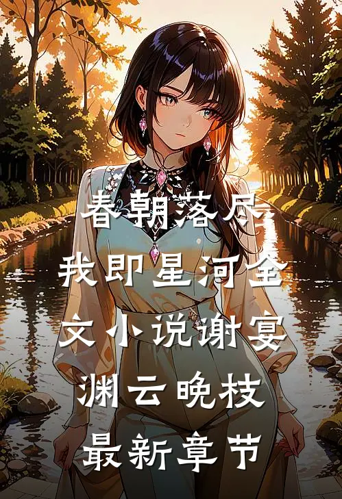 春朝落尽，我即星河全文小说谢宴渊云晚枝最新章节