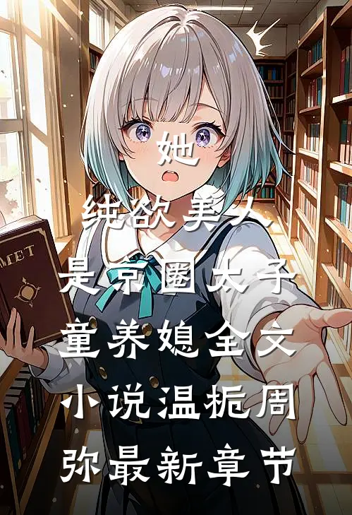 她，纯欲美人，是京圈太子童养媳全文小说温栀周弥最新章节