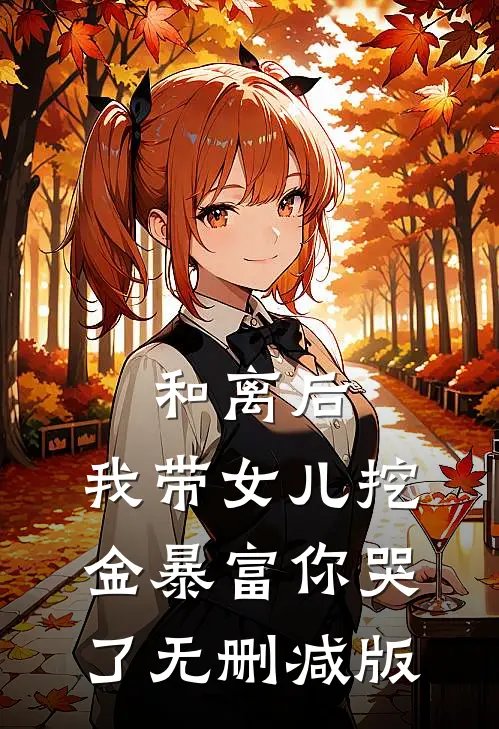 和离后，我带女儿挖金暴富你哭了无删减版