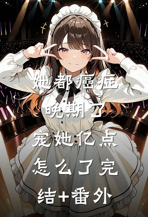 她都癌症晚期了，宠她亿点怎么了完结+番外