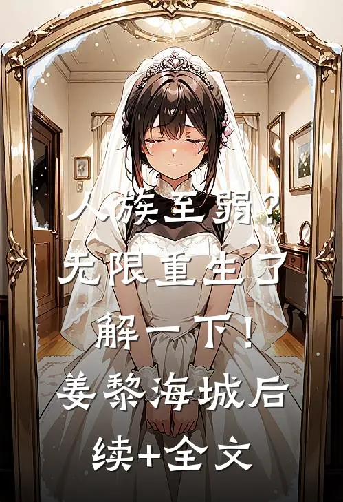 人族至弱？无限重生了解一下！姜黎海城后续+全文