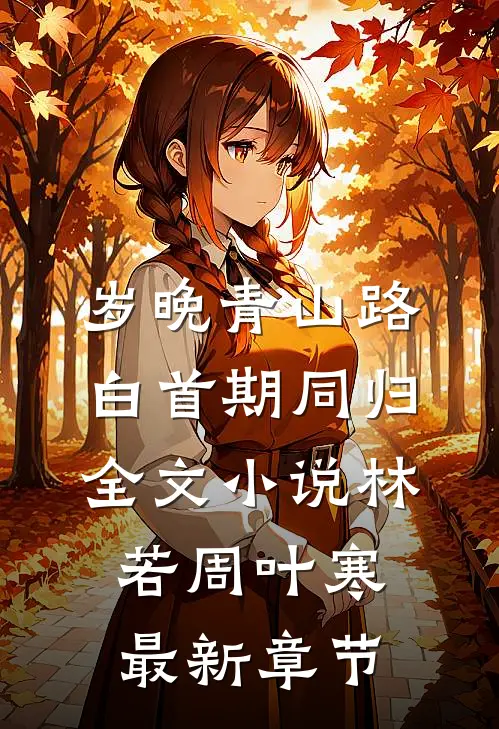 岁晚青山路，白首期同归全文小说林若周叶寒最新章节