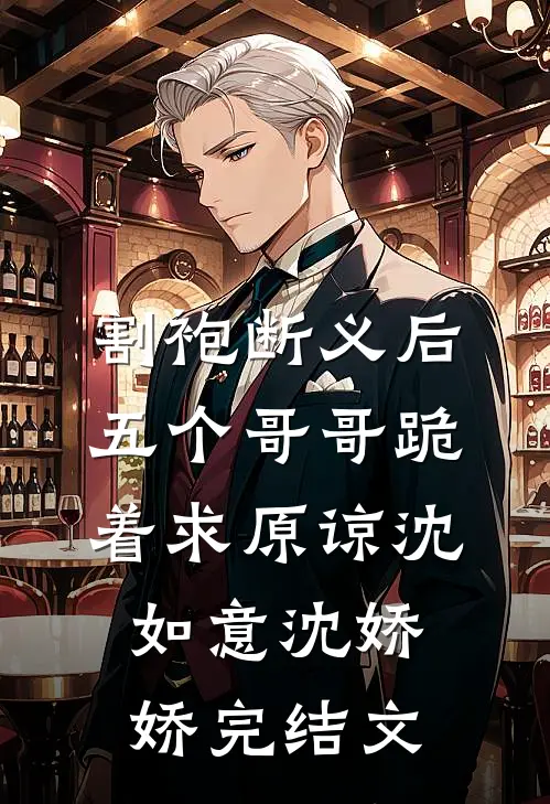 割袍断义后，五个哥哥跪着求原谅沈如意沈娇娇完结文