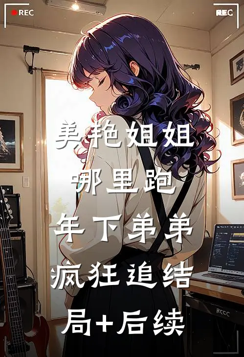 美艳姐姐哪里跑，年下弟弟疯狂追结局+后续