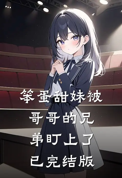 笨蛋甜妹被哥哥的兄弟盯上了已完结版