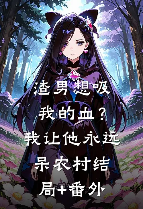渣男想吸我的血？我让他永远呆农村结局+番外