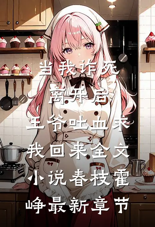 当我诈死离开后，王爷吐血求我回来全文小说春枝霍峥最新章节