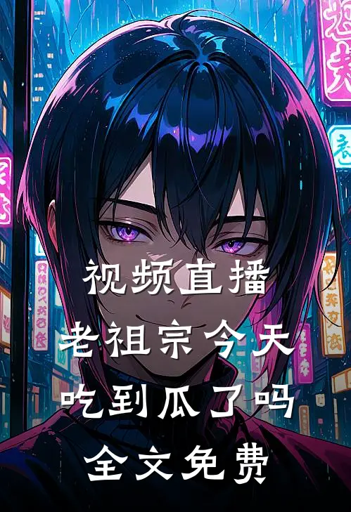 视频直播：老祖宗今天吃到瓜了吗全文免费