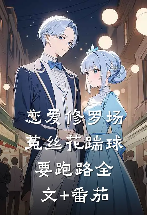 恋爱修罗场：菟丝花踹球要跑路全文+番茄