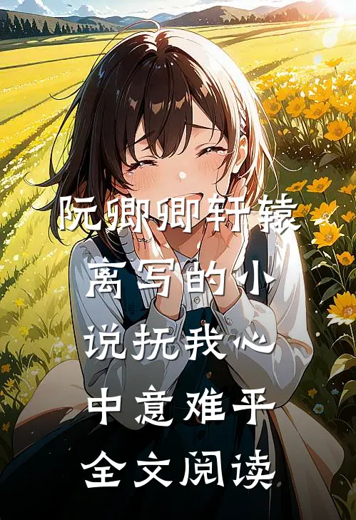阮卿卿轩辕离写的小说抚我心中意难平全文阅读